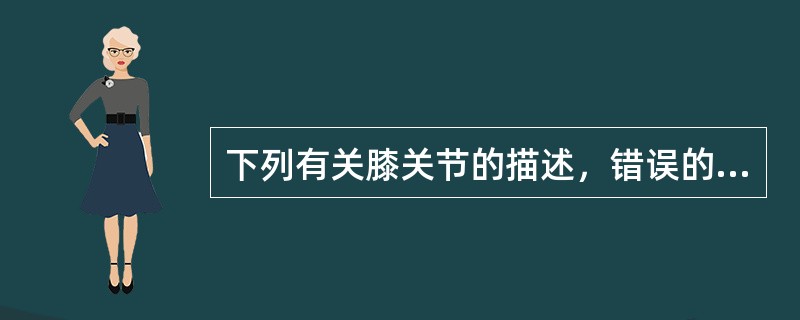 下列有关膝关节的描述，错误的是()。