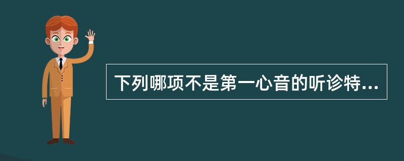 下列哪项不是第一心音的听诊特点()