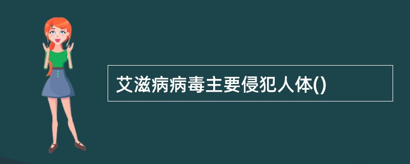 艾滋病病毒主要侵犯人体()