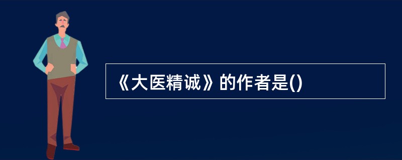 《大医精诚》的作者是()