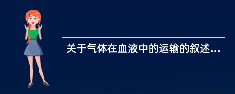 关于气体在血液中的运输的叙述，下列哪项是错误的？()