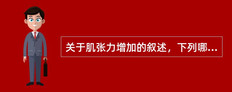 关于肌张力增加的叙述，下列哪项是正确的()