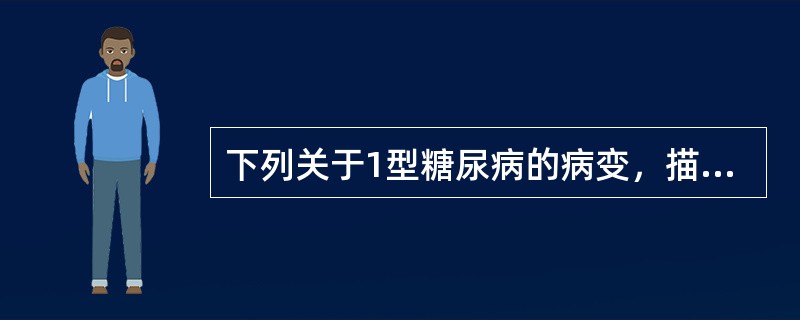 下列关于1型糖尿病的病变，描述错误的是()。