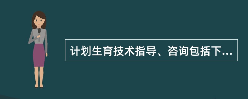 计划生育技术指导、咨询包括下列内容()。