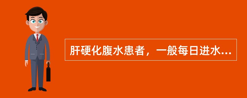 肝硬化腹水患者，一般每日进水量宜控制为()。