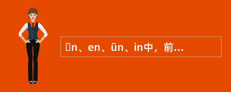 ɑn、en、ün、in中，前面的ɑ、e、ü、i都是韵腹，n是韵尾。()