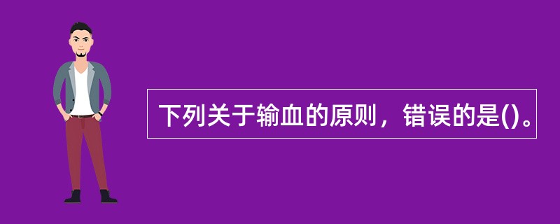 下列关于输血的原则，错误的是()。