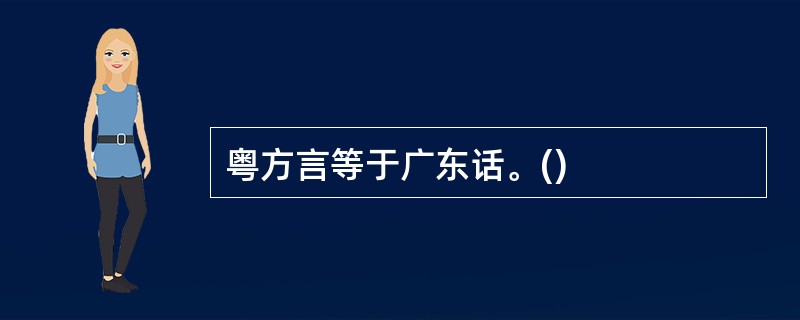 粤方言等于广东话。()