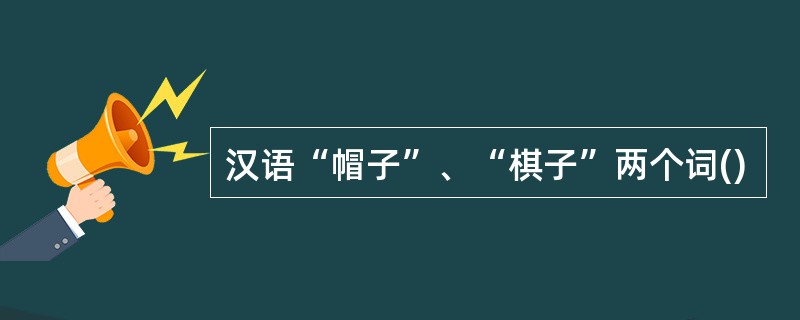 汉语“帽子”、“棋子”两个词()