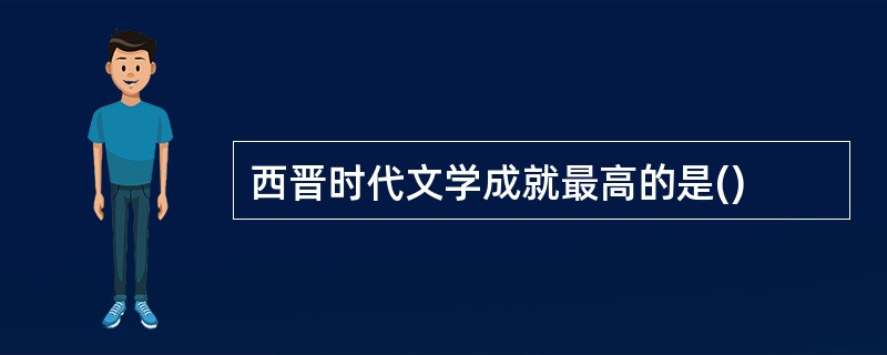 西晋时代文学成就最高的是()