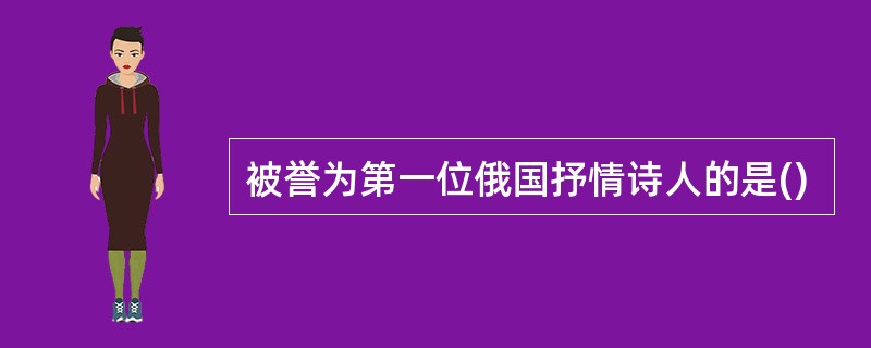 被誉为第一位俄国抒情诗人的是()