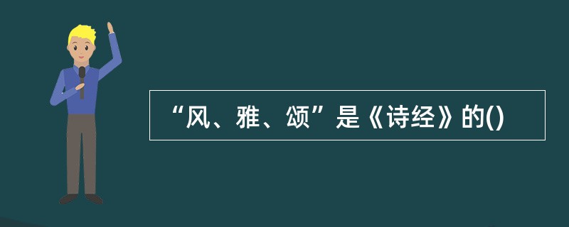 “风、雅、颂”是《诗经》的()