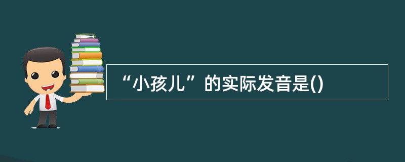 “小孩儿”的实际发音是()
