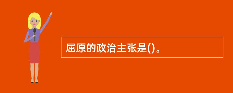 屈原的政治主张是()。