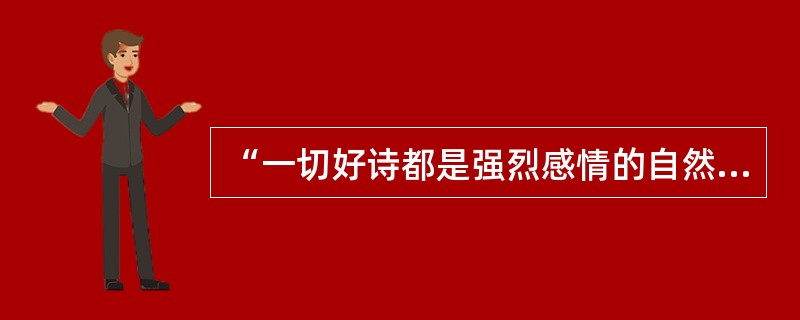 “一切好诗都是强烈感情的自然流露”的提出者是英国著名“湖畔派”诗人()