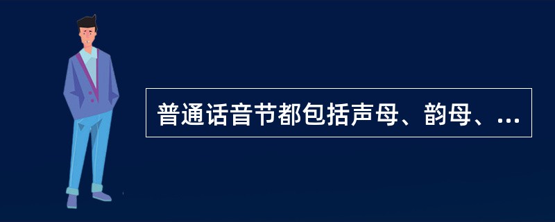 普通话音节都包括声母、韵母、声调三个组成部分。()