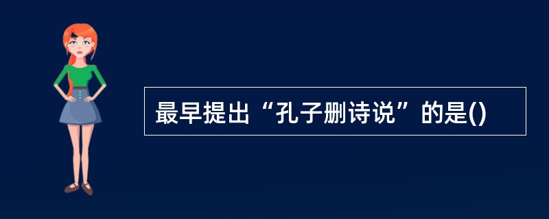 最早提出“孔子删诗说”的是()