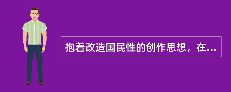 抱着改造国民性的创作思想，在小说中最早对中国国民劣根性做出深刻描写和针砭的作家是()