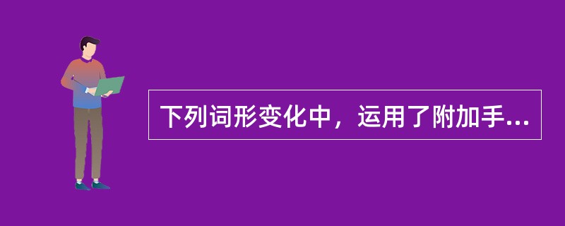 下列词形变化中，运用了附加手段的是()