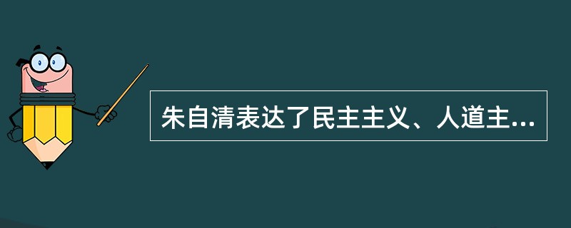 朱自清表达了民主主义、人道主义思想感情的作品是()
