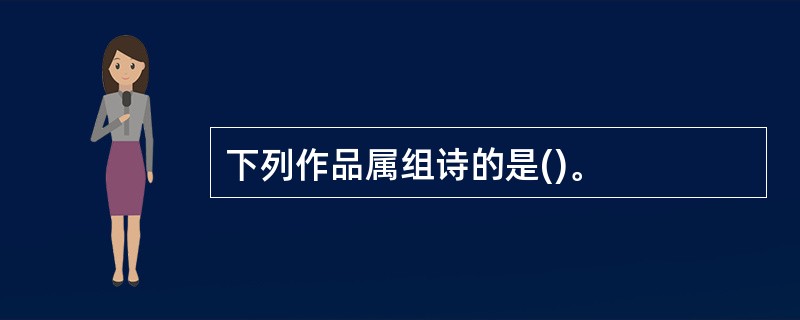 下列作品属组诗的是()。