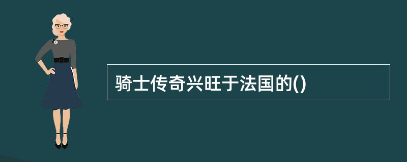 骑士传奇兴旺于法国的()