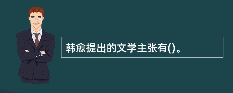 韩愈提出的文学主张有()。