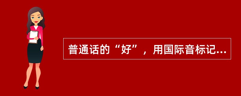 普通话的“好”，用国际音标记为()