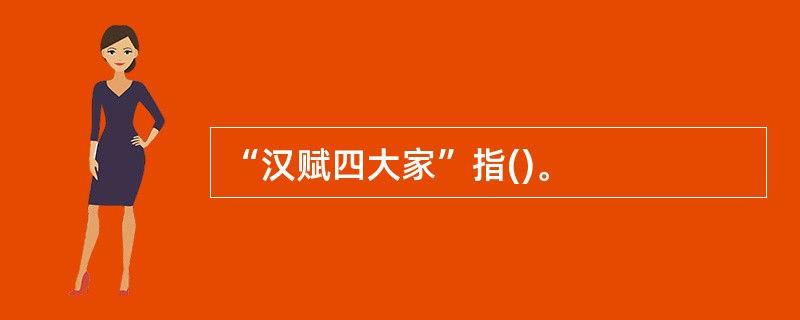 “汉赋四大家”指()。