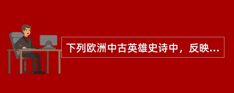 下列欧洲中古英雄史诗中，反映封建制度确立以前各民族部落生活的是()