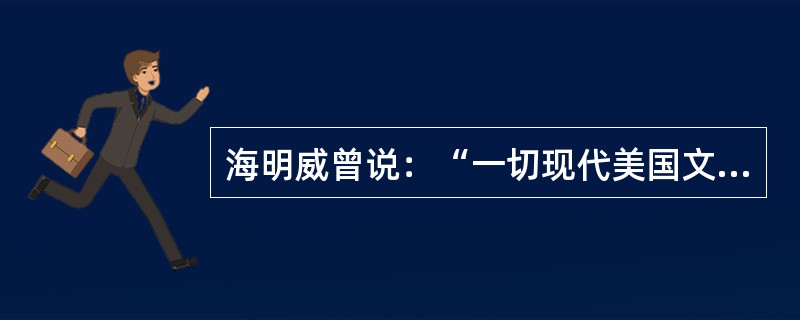 海明威曾说：“一切现代美国文学来自马克.吐温写的一本书。”这本书是()