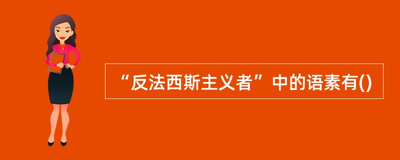 “反法西斯主义者”中的语素有()