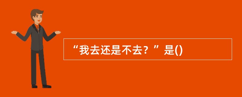 “我去还是不去？”是()