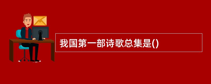 我国第一部诗歌总集是()