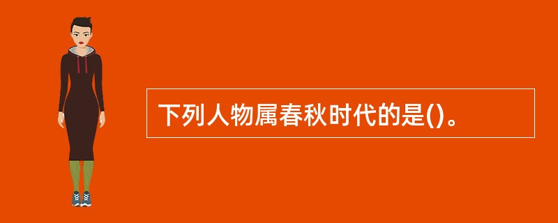 下列人物属春秋时代的是()。