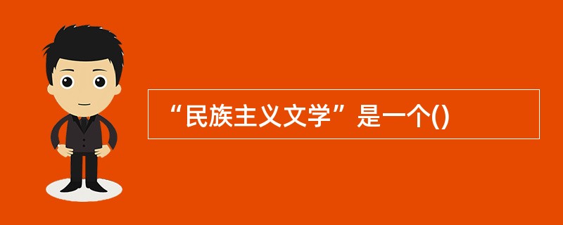 “民族主义文学”是一个()