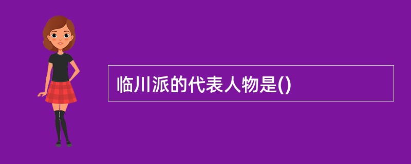 临川派的代表人物是()