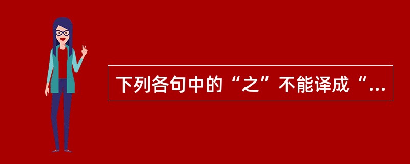 下列各句中的“之”不能译成“的”的是()