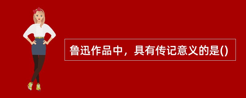 鲁迅作品中，具有传记意义的是()