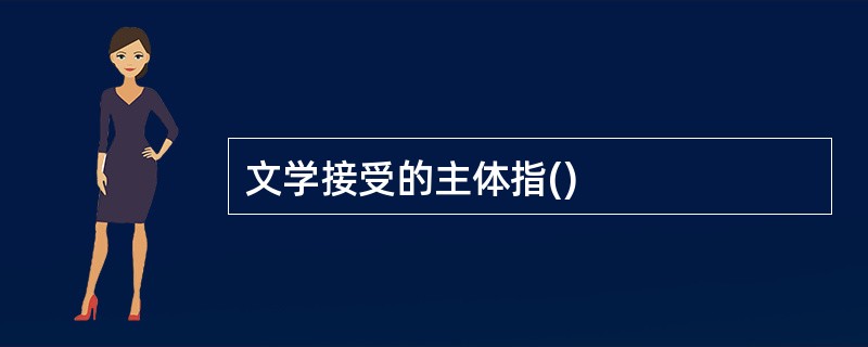 文学接受的主体指()