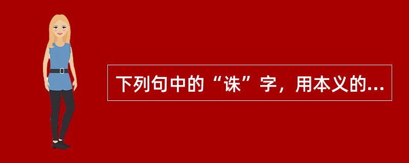 下列句中的“诛”字，用本义的一句是()