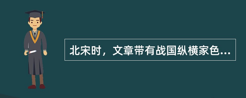 北宋时，文章带有战国纵横家色彩的作家是()
