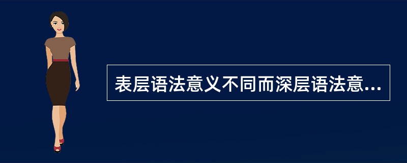 表层语法意义不同而深层语法意义相同的是()