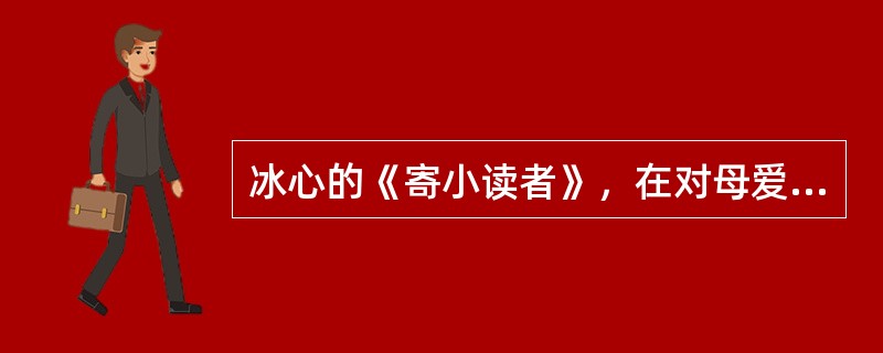 冰心的《寄小读者》，在对母爱(及人类之爱)、童真、大自然的赞颂之外，还抒写了()