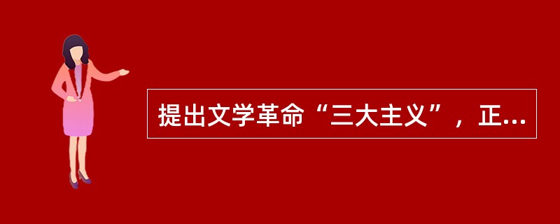 提出文学革命“三大主义”，正式举起文学革命大旗的是()