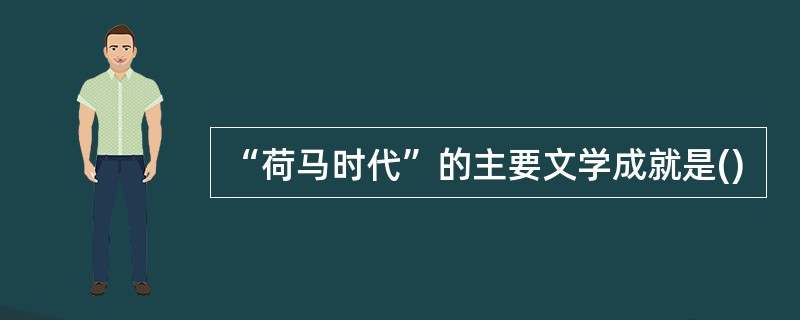 “荷马时代”的主要文学成就是()