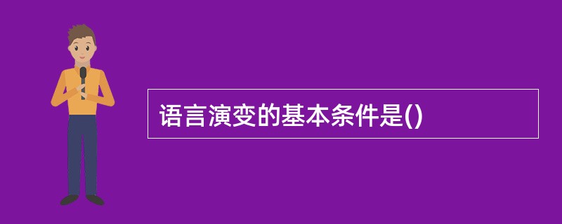 语言演变的基本条件是()