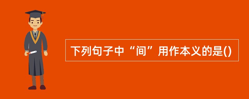 下列句子中“间”用作本义的是()