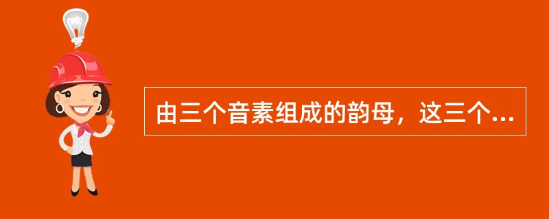 由三个音素组成的韵母，这三个音素中应该有一个是辅音。()
