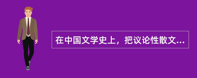 在中国文学史上，把议论性散文发展为具有文学性杂文的是()